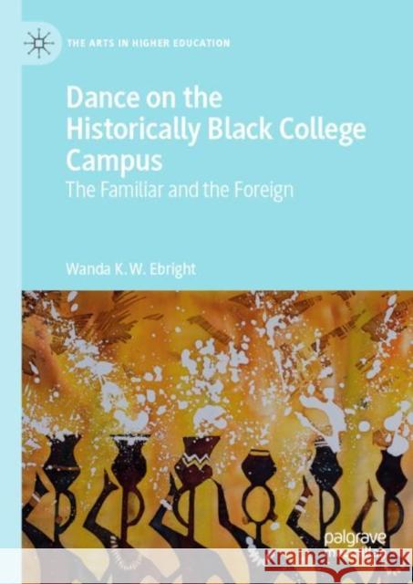 Dance on the Historically Black College Campus: The Familiar and the Foreign Ebright, Wanda K. W. 9783030324438 Palgrave MacMillan