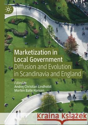 Marketization in Local Government: Diffusion and Evolution in Scandinavia and England Andrej Christian Lindholst Morten Balle Hansen 9783030324803