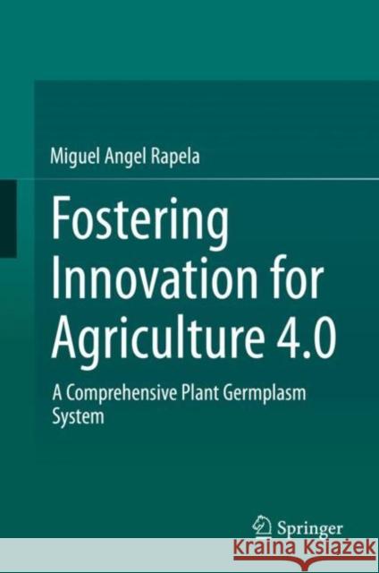 Fostering Innovation for Agriculture 4.0: A Comprehensive Plant Germplasm System Rapela, Miguel Angel 9783030324926 Springer
