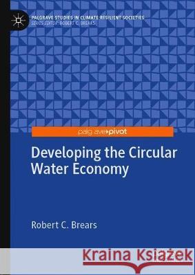 Developing the Circular Water Economy Robert C. Brears 9783030325749 Palgrave Pivot