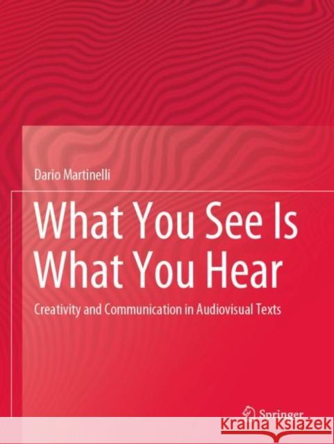 What You See Is What You Hear: Creativity and Communication in Audiovisual Texts Dario Martinelli 9783030325961 Springer