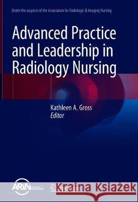 Advanced Practice and Leadership in Radiology Nursing Kathleen A. Gross 9783030326784 Springer
