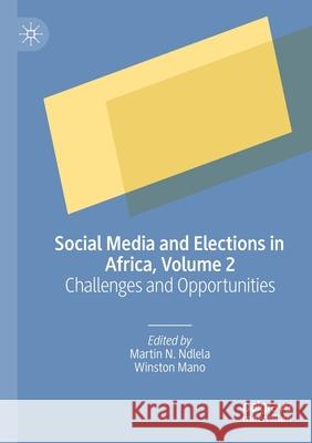 Social Media and Elections in Africa, Volume 2: Challenges and Opportunities Martin N. Ndlela Winston Mano 9783030326845 Palgrave MacMillan