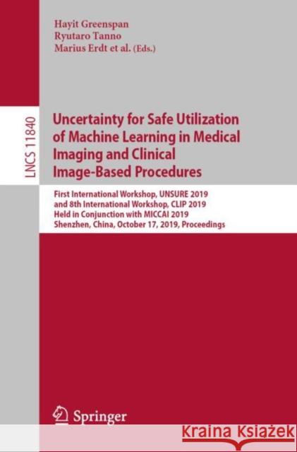 Uncertainty for Safe Utilization of Machine Learning in Medical Imaging and Clinical Image-Based Procedures: First International Workshop, Unsure 2019 Greenspan, Hayit 9783030326883