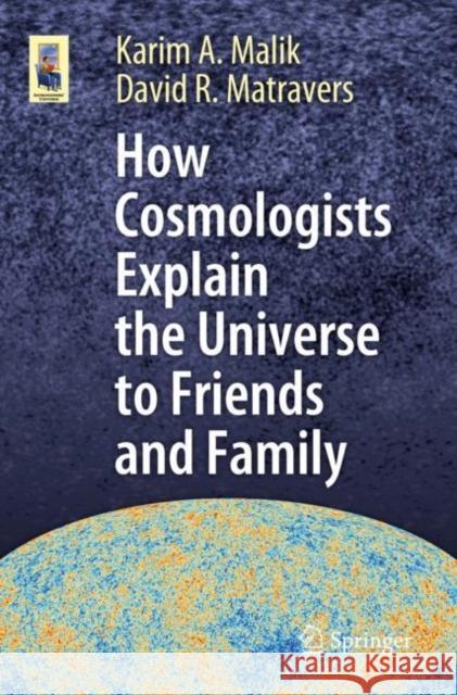 How Cosmologists Explain the Universe to Friends and Family Karim A. Malik David R. Matravers 9783030327330 Springer