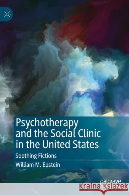 Psychotherapy and the Social Clinic in the United States: Soothing Fictions Epstein, William M. 9783030327491