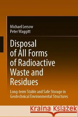 Disposal of All Forms of Radioactive Waste and Residues: Long-Term Stable and Safe Storage in Geotechnical Environmental Structures Lersow, Michael 9783030329099 Springer