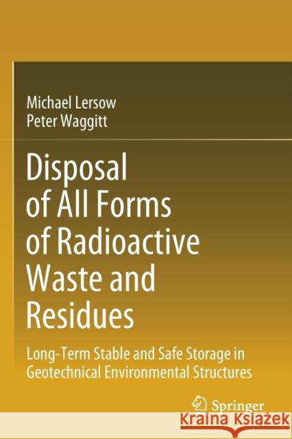 Disposal of All Forms of Radioactive Waste and Residues: Long-Term Stable and Safe Storage in Geotechnical Environmental Structures Michael Lersow Peter Waggitt 9783030329129 Springer