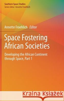 Space Fostering African Societies: Developing the African Continent Through Space, Part 1 Froehlich, Annette 9783030329297