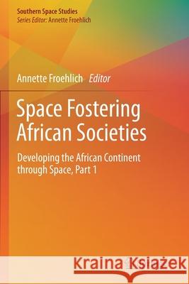 Space Fostering African Societies: Developing the African Continent Through Space, Part 1 Annette Froehlich 9783030329327 Springer