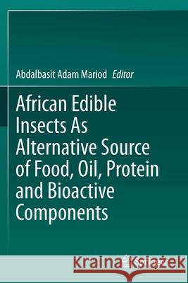 African Edible Insects as Alternative Source of Food, Oil, Protein and Bioactive Components Adam Mariod, Abdalbasit 9783030329549