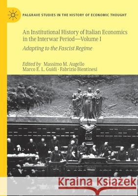 An Institutional History of Italian Economics in the Interwar Period -- Volume I: Adapting to the Fascist Regime Massimo M. Augello Marco E. L. Guidi Fabrizio Bientinesi 9783030329822