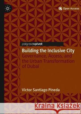 Building the Inclusive City: Governance, Access, and the Urban Transformation of Dubai Pineda, Victor Santiago 9783030329877 Palgrave Pivot