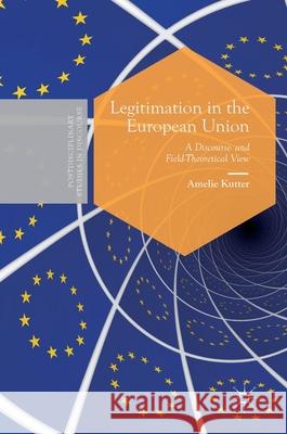 Legitimation in the European Union: A Discourse- And Field-Theoretical View Kutter, Amelie 9783030330309 Palgrave MacMillan