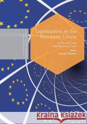 Legitimation in the European Union: A Discourse- And Field-Theoretical View Amelie Kutter 9783030330330 Palgrave MacMillan