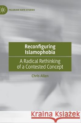 Reconfiguring Islamophobia: A Radical Rethinking of a Contested Concept Allen, Chris 9783030330460