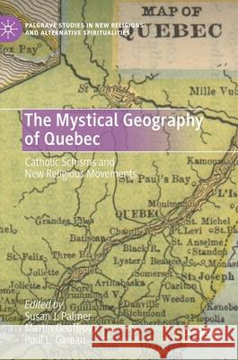 The Mystical Geography of Quebec: Catholic Schisms and New Religious Movements Palmer, Susan J. 9783030330613