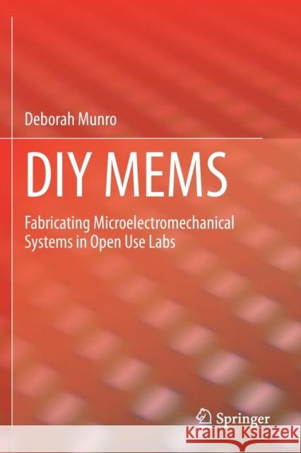 DIY Mems: Fabricating Microelectromechanical Systems in Open Use Labs Deborah Munro 9783030330750