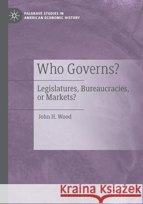 Who Governs?: Legislatures, Bureaucracies, or Markets? John H. Wood 9783030330859 Palgrave MacMillan