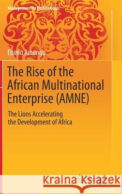 The Rise of the African Multinational Enterprise (Amne): The Lions Accelerating the Development of Africa Amungo, Ebimo 9783030330958 Springer