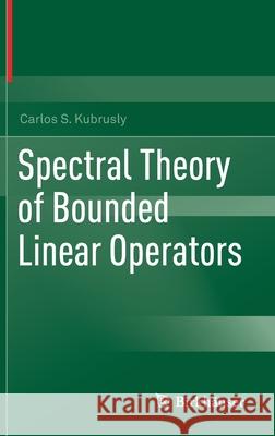 Spectral Theory of Bounded Linear Operators Carlos S. Kubrusly 9783030331481 Birkhauser