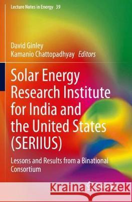 Solar Energy Research Institute for India and the United States (Seriius): Lessons and Results from a Binational Consortium David Ginley Kamanio Chattopadhyay 9783030331863