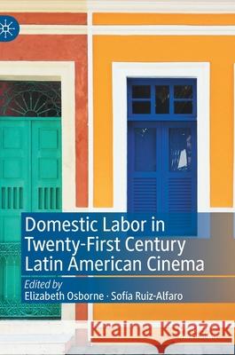 Domestic Labor in Twenty-First Century Latin American Cinema Elizabeth Osborne Sofia Ruiz-Alfaro 9783030332952