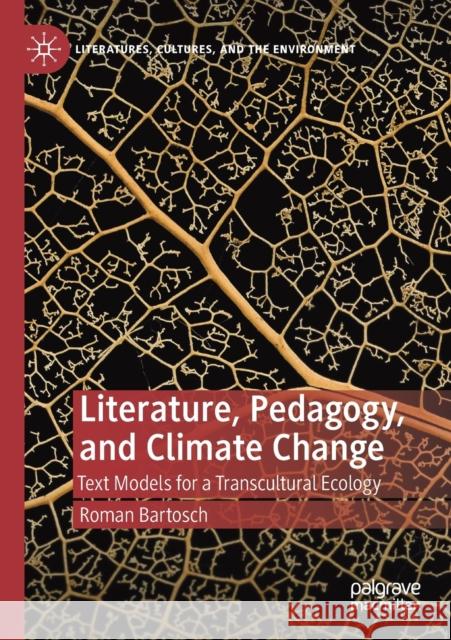 Literature, Pedagogy, and Climate Change: Text Models for a Transcultural Ecology Roman Bartosch 9783030333027