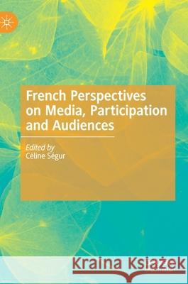 French Perspectives on Media, Participation and Audiences Celine Segur 9783030333454 Palgrave MacMillan