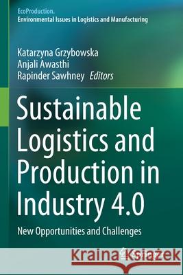 Sustainable Logistics and Production in Industry 4.0: New Opportunities and Challenges Katarzyna Grzybowska Anjali Awasthi Rapinder Sawhney 9783030333713 Springer