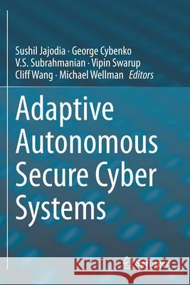 Adaptive Autonomous Secure Cyber Systems Sushil Jajodia George Cybenko V. S. Subrahmanian 9783030334345 Springer