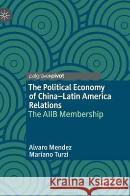 The Political Economy of China-Latin America Relations: The Aiib Membership Mendez, Alvaro 9783030334505 Palgrave Pivot