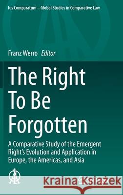 The Right to Be Forgotten: A Comparative Study of the Emergent Right's Evolution and Application in Europe, the Americas, and Asia Werro, Franz 9783030335113 Springer