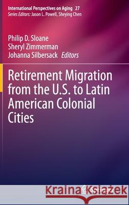 Retirement Migration from the U.S. to Latin American Colonial Cities Philip D. Sloane Sheryl Zimmerman Johanna Silbersack 9783030335427 Springer