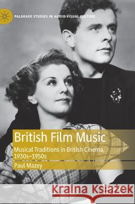 British Film Music: Musical Traditions in British Cinema, 1930s-1950s Mazey, Paul 9783030335496 Palgrave MacMillan