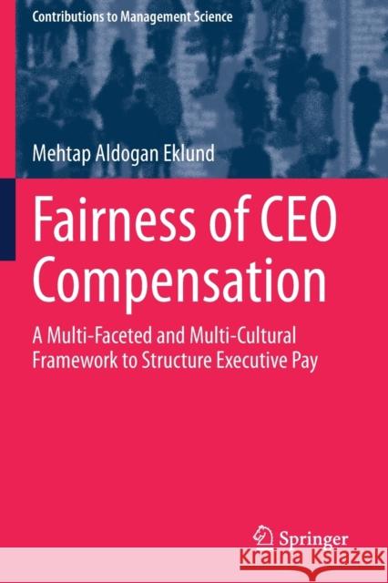 Fairness of CEO Compensation: A Multi-Faceted and Multi-Cultural Framework to Structure Executive Pay Mehtap Aldoga 9783030335564 Springer