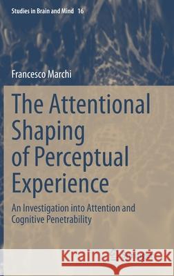 The Attentional Shaping of Perceptual Experience: An Investigation Into Attention and Cognitive Penetrability Marchi, Francesco 9783030335571 Springer