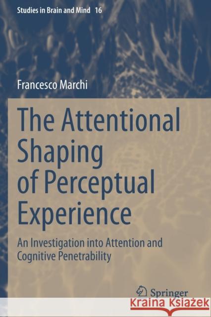 The Attentional Shaping of Perceptual Experience: An Investigation Into Attention and Cognitive Penetrability Francesco Marchi 9783030335601 Springer