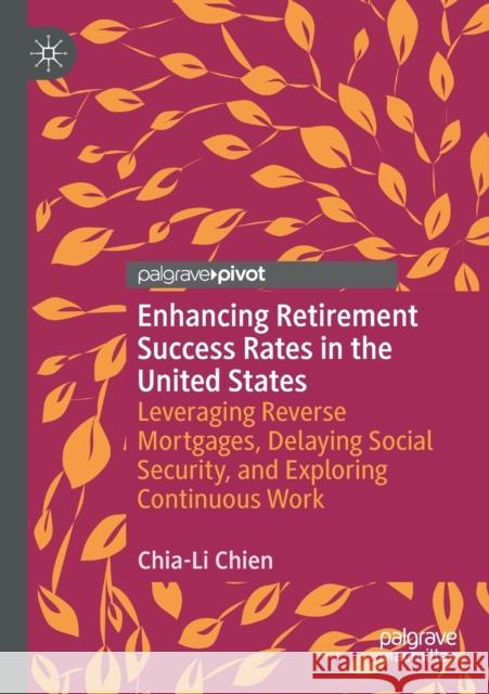 Enhancing Retirement Success Rates in the United States: Leveraging Reverse Mortgages, Delaying Social Security, and Exploring Continuous Work Chia-Li Chien 9783030336226 Palgrave Pivot