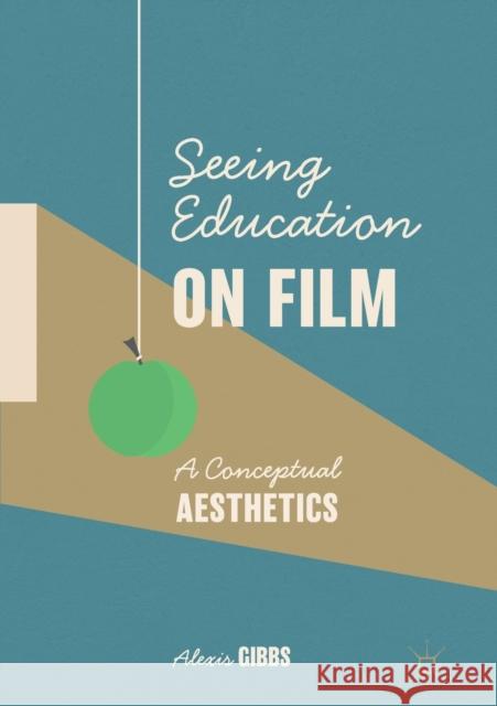Seeing Education on Film: A Conceptual Aesthetics Alexis Gibbs 9783030336349