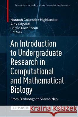 An Introduction to Undergraduate Research in Computational and Mathematical Biology: From Birdsongs to Viscosities Callender Highlander, Hannah 9783030336448 Birkhauser