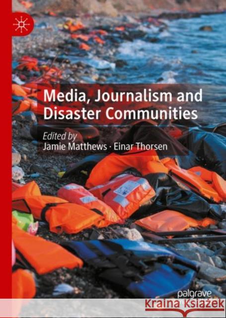 Media, Journalism and Disaster Communities Jamie Matthews Einar Thorsen 9783030337117