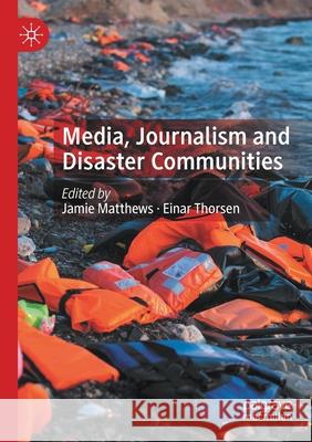 Media, Journalism and Disaster Communities Jamie Matthews Einar Thorsen 9783030337148