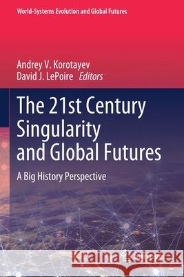 The 21st Century Singularity and Global Futures: A Big History Perspective Andrey V. Korotayev David J. Lepoire 9783030337322