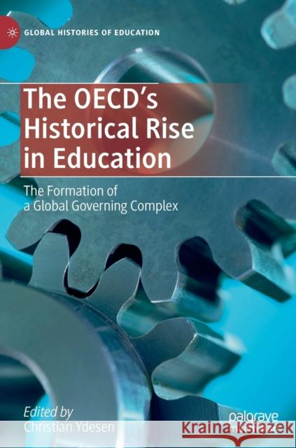 The Oecd's Historical Rise in Education: The Formation of a Global Governing Complex Ydesen, Christian 9783030337988 Palgrave MacMillan