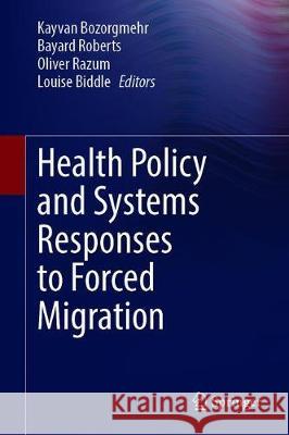 Health Policy and Systems Responses to Forced Migration Kayvan Bozorgmehr Bayard Roberts Oliver Razum 9783030338114 Springer