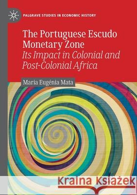 The Portuguese Escudo Monetary Zone: Its Impact in Colonial and Post-Colonial Africa Maria Eug Mata 9783030338596 Palgrave MacMillan