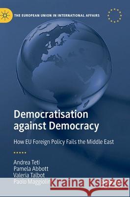 Democratisation Against Democracy: How Eu Foreign Policy Fails the Middle East Teti, Andrea 9783030338824 Palgrave MacMillan