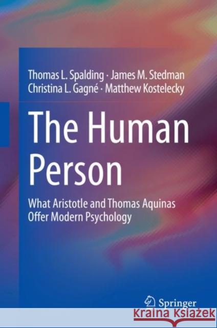 The Human Person: What Aristotle and Thomas Aquinas Offer Modern Psychology Spalding, Thomas L. 9783030339111 Springer