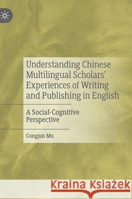 Understanding Chinese Multilingual Scholars' Experiences of Writing and Publishing in English: A Social-Cognitive Perspective Mu, Congjun 9783030339371 Palgrave MacMillan